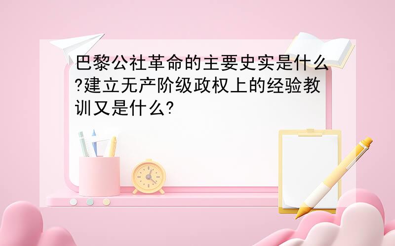 巴黎公社革命的主要史实是什么?建立无产阶级政权上的经验教训又是什么?