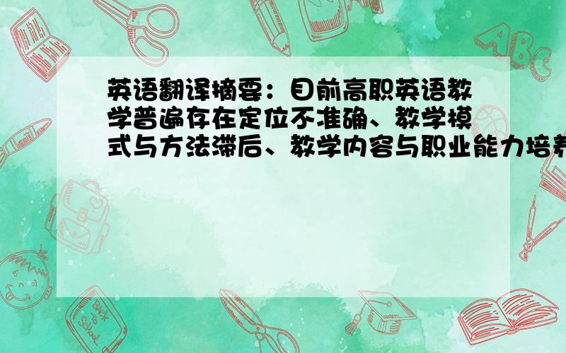 英语翻译摘要：目前高职英语教学普遍存在定位不准确、教学模式与方法滞后、教学内容与职业能力培养脱节、教学评价方式单一和具有