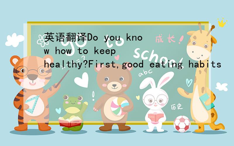 英语翻译Do you know how to keep healthy?First,good eating habits