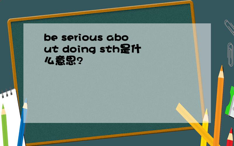 be serious about doing sth是什么意思?