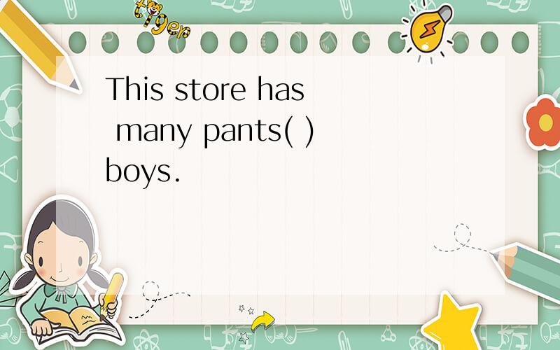 This store has many pants( )boys.