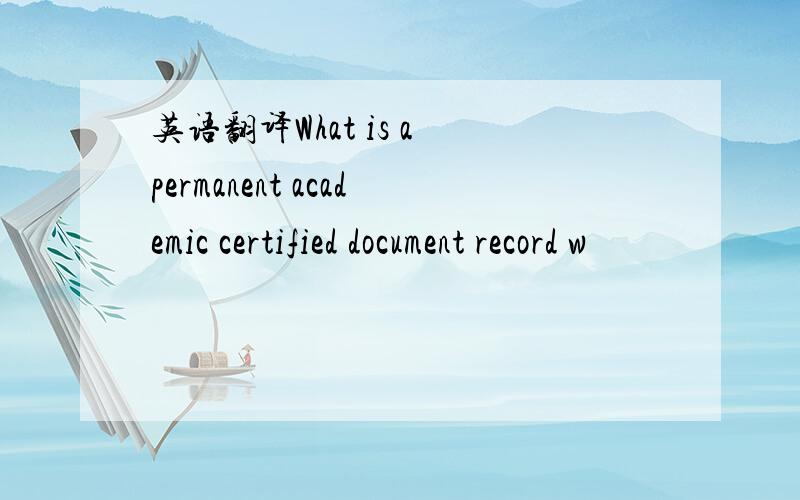 英语翻译What is a permanent academic certified document record w