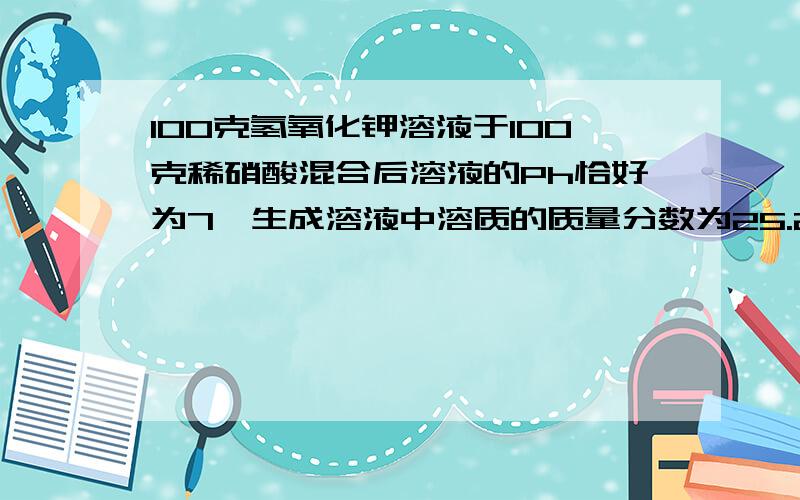 100克氢氧化钾溶液于100克稀硝酸混合后溶液的Ph恰好为7,生成溶液中溶质的质量分数为25.25%