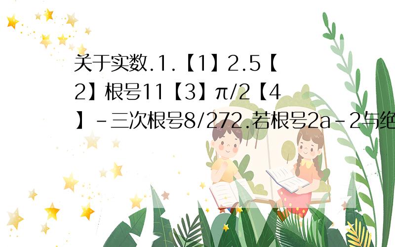 关于实数.1.【1】2.5【2】根号11【3】π/2【4】-三次根号8/272.若根号2a-2与绝对值b+2互为相反数,