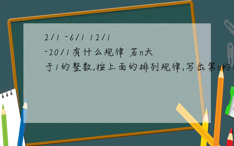 2/1 -6/1 12/1 -20/1有什么规律 若n大于1的整数,按上面的排列规律,写出第n的数