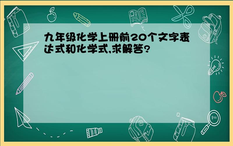 九年级化学上册前20个文字表达式和化学式,求解答?