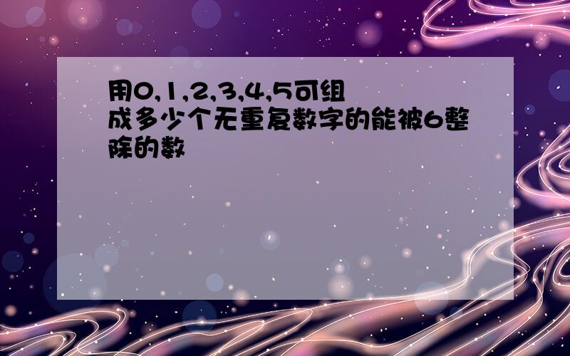 用0,1,2,3,4,5可组成多少个无重复数字的能被6整除的数