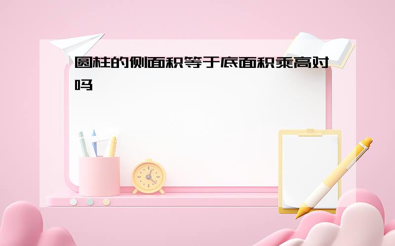 圆柱的侧面积等于底面积乘高对吗