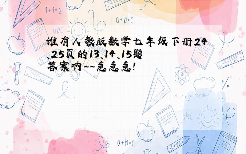 谁有人教版数学七年级下册24、25页的13、14、15题答案呐~~急急急!