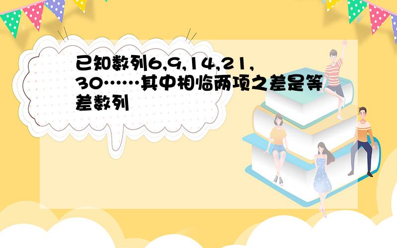 已知数列6,9,14,21,30……其中相临两项之差是等差数列