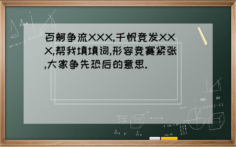 百舸争流XXX,千帆竞发XXX,帮我填填词,形容竞赛紧张,大家争先恐后的意思.