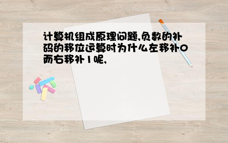 计算机组成原理问题,负数的补码的移位运算时为什么左移补0而右移补1呢,