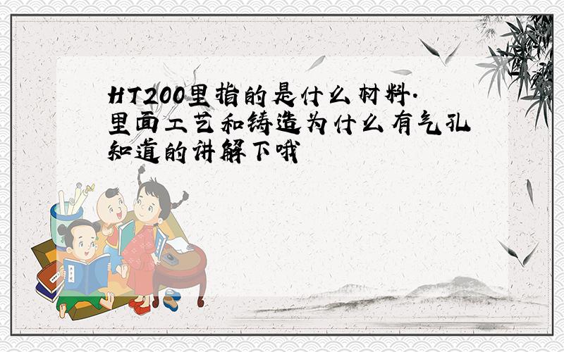 HT200里指的是什么材料.里面工艺和铸造为什么有气孔 知道的讲解下哦