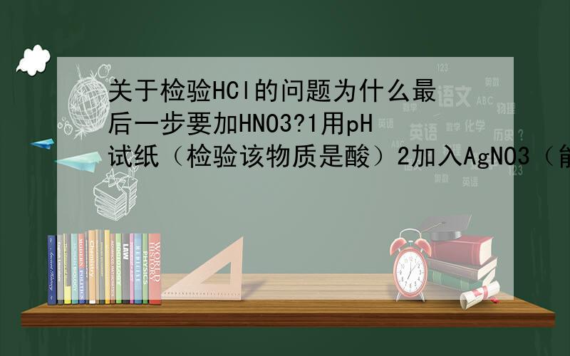 关于检验HCl的问题为什么最后一步要加HNO3?1用pH试纸（检验该物质是酸）2加入AgNO3（能与HCl反应生成白色沉