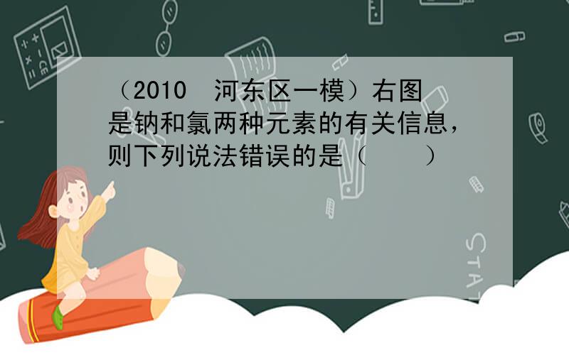 （2010•河东区一模）右图是钠和氯两种元素的有关信息，则下列说法错误的是（　　）