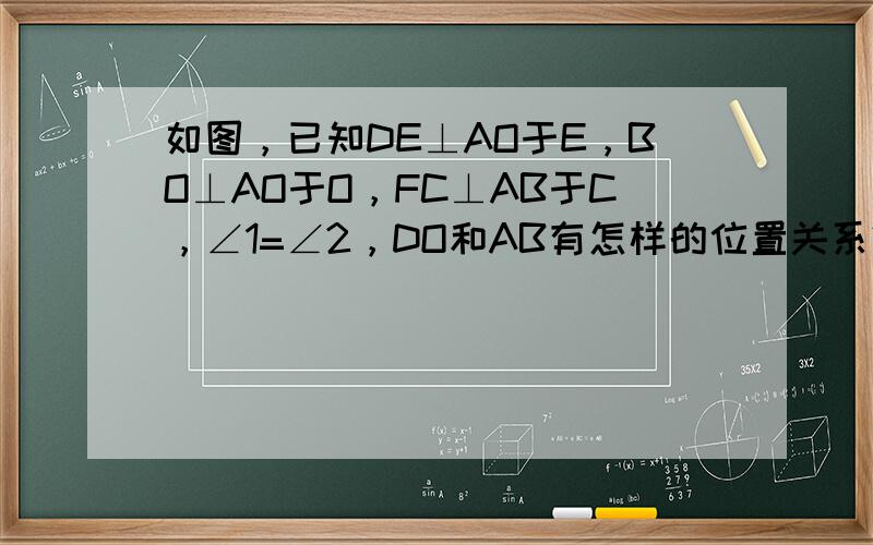 如图，已知DE⊥AO于E，BO⊥AO于O，FC⊥AB于C，∠1=∠2，DO和AB有怎样的位置关系？为什么？