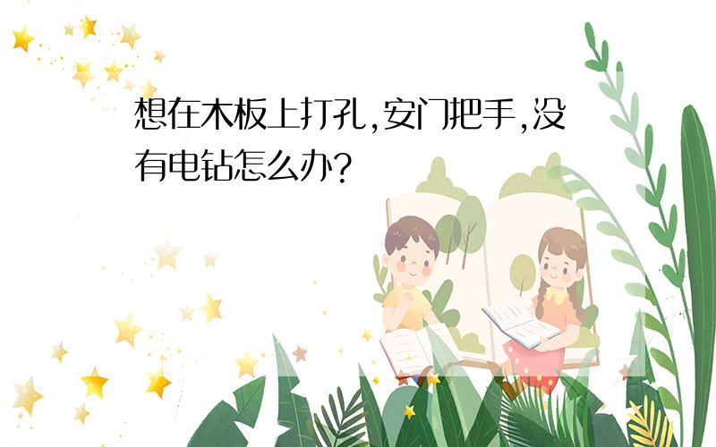 想在木板上打孔,安门把手,没有电钻怎么办?