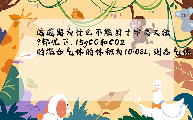 这道题为什么不能用十字交叉法?标况下,15gCO和CO2的混合气体的体积为10.08L,则各气体物质的量为?