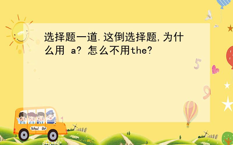 选择题一道.这倒选择题,为什么用 a? 怎么不用the?