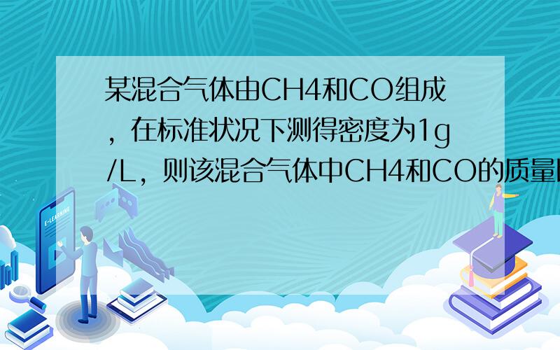 某混合气体由CH4和CO组成，在标准状况下测得密度为1g/L，则该混合气体中CH4和CO的质量比为（　　）