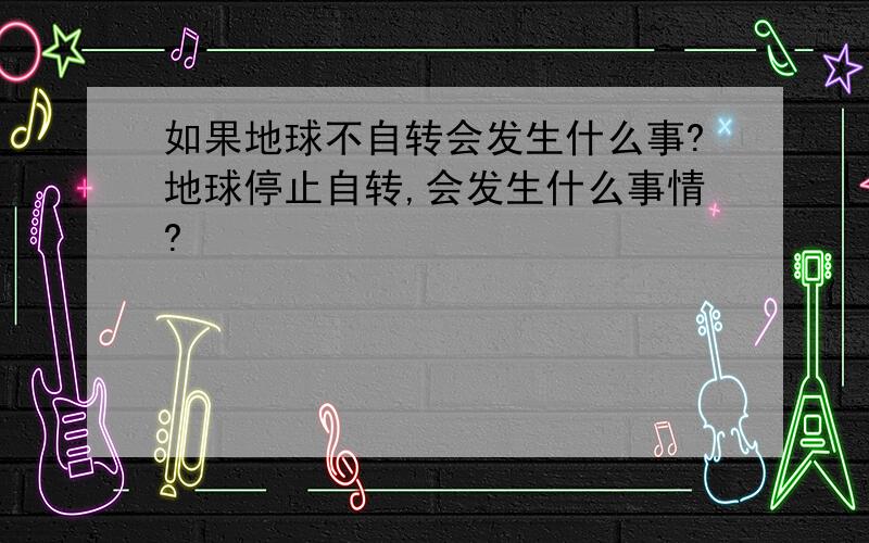 如果地球不自转会发生什么事?地球停止自转,会发生什么事情?