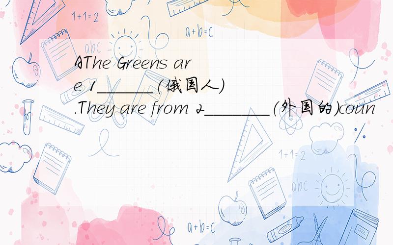 AThe Greens are 1______(俄国人).They are from 2_______（外国的）coun