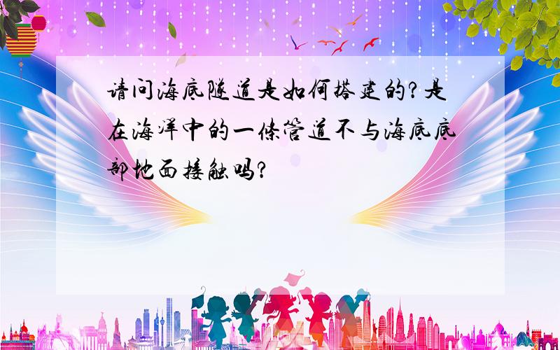 请问海底隧道是如何搭建的?是在海洋中的一条管道不与海底底部地面接触吗?