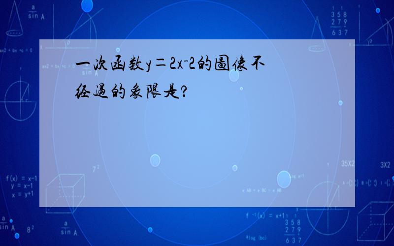 一次函数y＝2x－2的图像不经过的象限是?