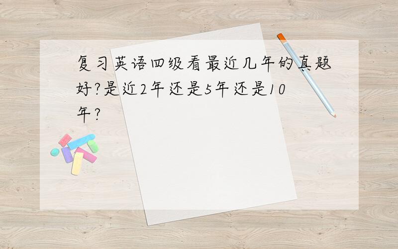 复习英语四级看最近几年的真题好?是近2年还是5年还是10年?