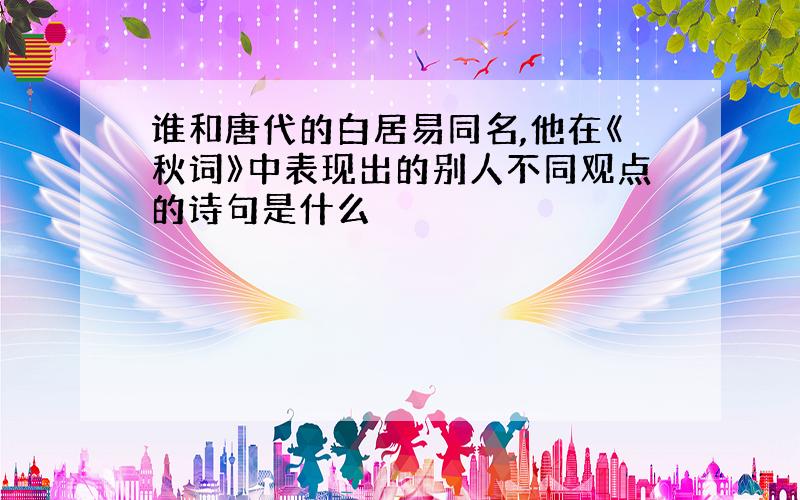 谁和唐代的白居易同名,他在《秋词》中表现出的别人不同观点的诗句是什么