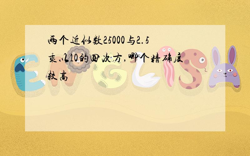 两个近似数25000与2.5乘以10的四次方,哪个精确度较高