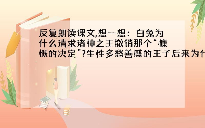 反复朗读课文,想一想：白兔为什么请求诸神之王撤销那个“慷慨的决定”?生性多愁善感的王子后来为什么能