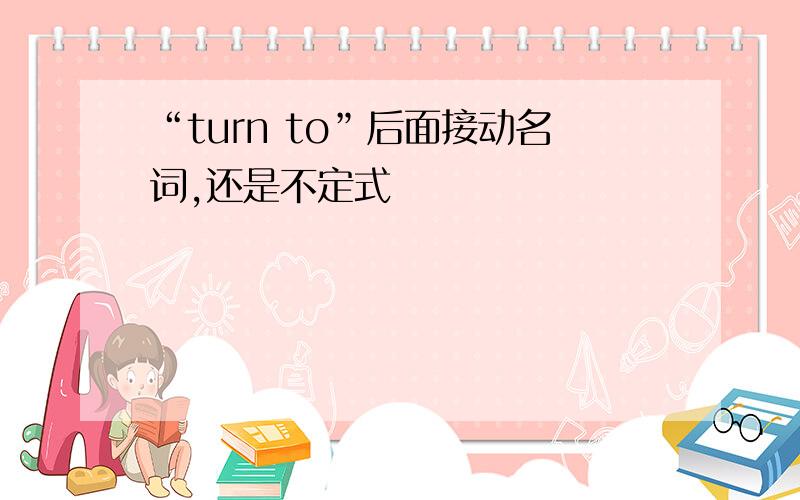 “turn to”后面接动名词,还是不定式