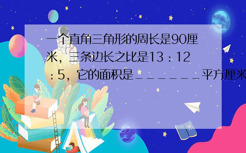 一个直角三角形的周长是90厘米，三条边长之比是13：12：5，它的面积是______平方厘米．