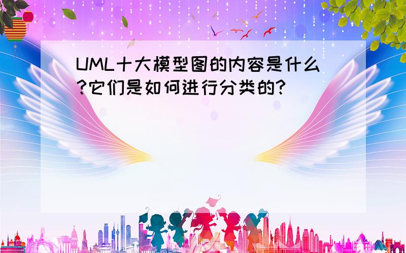 UML十大模型图的内容是什么?它们是如何进行分类的?