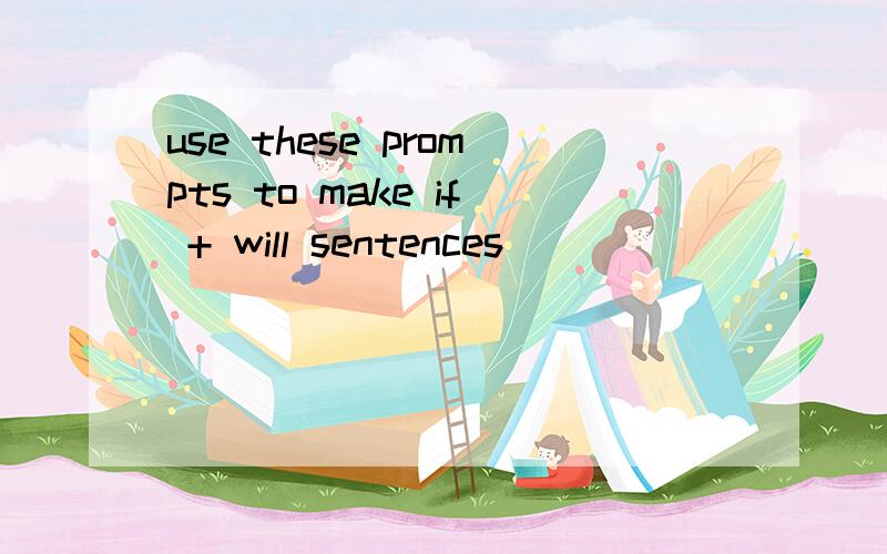 use these prompts to make if + will sentences