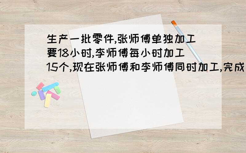 生产一批零件,张师傅单独加工要18小时,李师傅每小时加工15个,现在张师傅和李师傅同时加工,完成任务后两人加工个数的比是