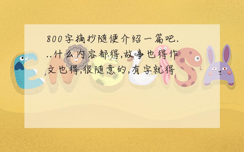 800字摘抄随便介绍一篇吧...什么内容都得,故事也得作文也得,很随意的,有字就得