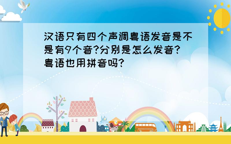 汉语只有四个声调粤语发音是不是有9个音?分别是怎么发音?粤语也用拼音吗?