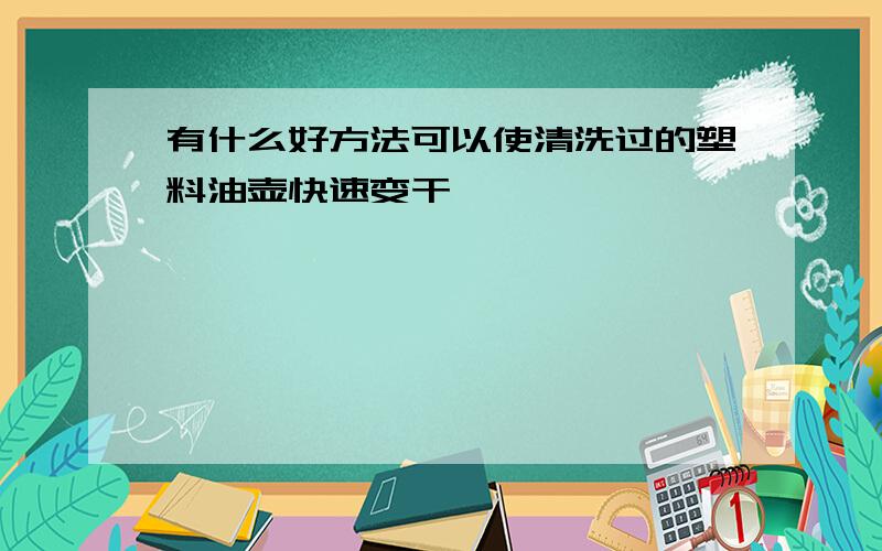 有什么好方法可以使清洗过的塑料油壶快速变干