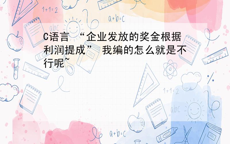 C语言 “企业发放的奖金根据利润提成” 我编的怎么就是不行呢~