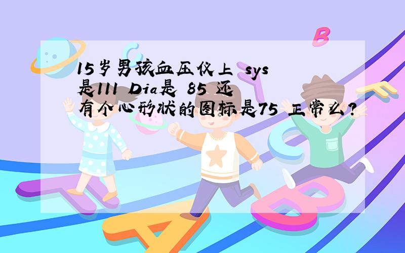 15岁男孩血压仪上 sys 是111 Dia是 85 还有个心形状的图标是75 正常么?