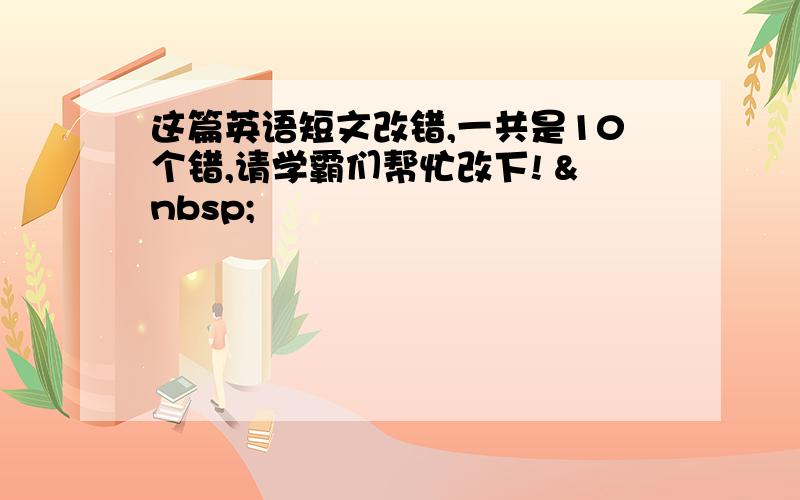 这篇英语短文改错,一共是10个错,请学霸们帮忙改下!  