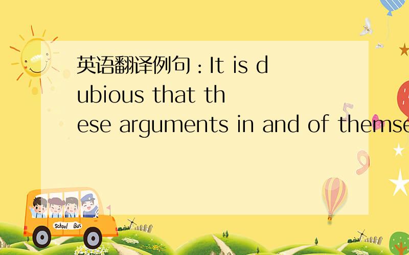 英语翻译例句：It is dubious that these arguments in and of themselv