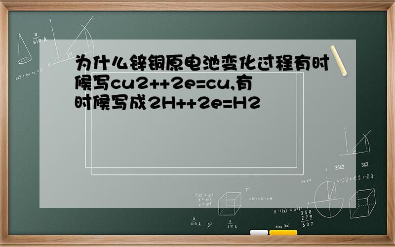 为什么锌铜原电池变化过程有时候写cu2++2e=cu,有时候写成2H++2e=H2