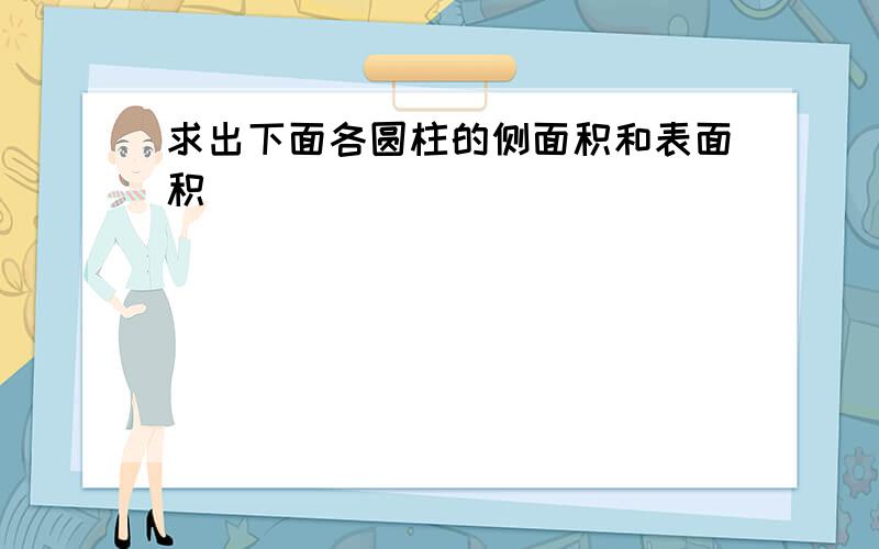 求出下面各圆柱的侧面积和表面积