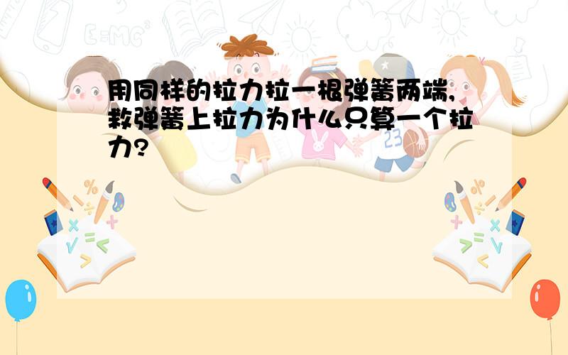 用同样的拉力拉一根弹簧两端,救弹簧上拉力为什么只算一个拉力?