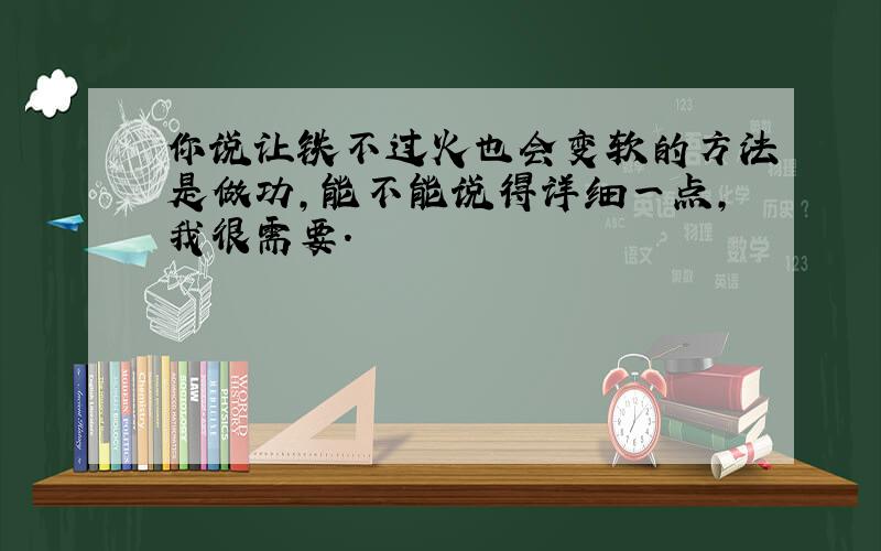 你说让铁不过火也会变软的方法是做功,能不能说得详细一点,我很需要.