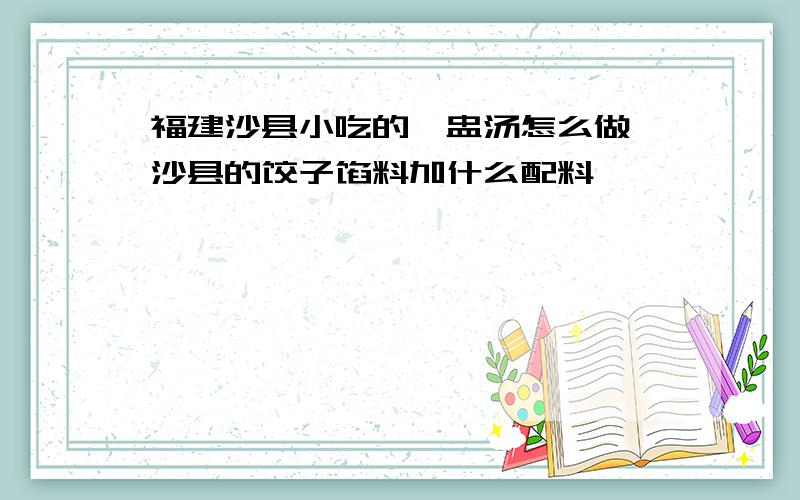 福建沙县小吃的炖盅汤怎么做 沙县的饺子馅料加什么配料