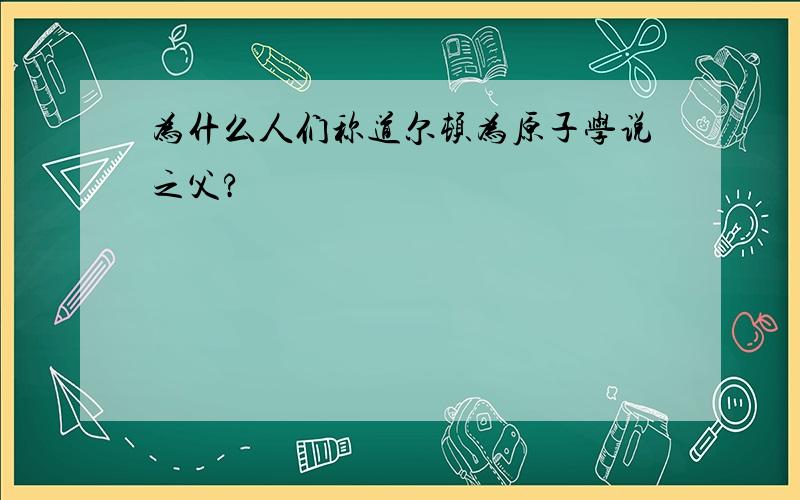 为什么人们称道尔顿为原子学说之父?